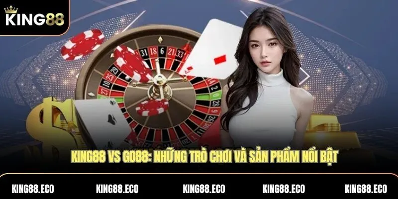 KING88 vs GO88: Những trò chơi và sản phẩm nổi bật